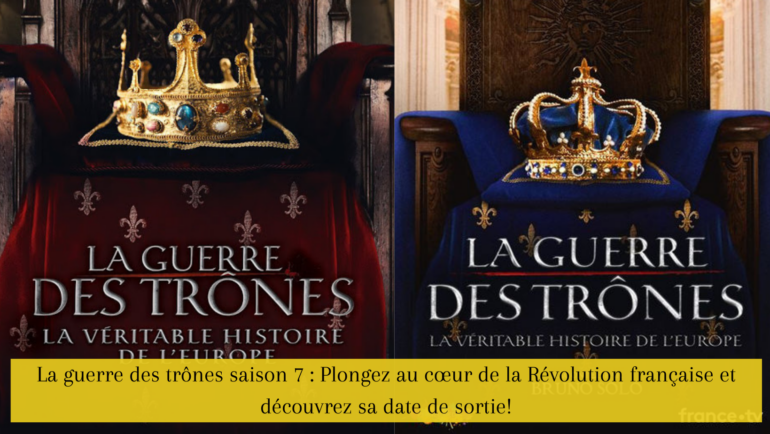 La guerre des trônes saison 7 : Plongez au cœur de la Révolution française et découvrez sa date de sortie!