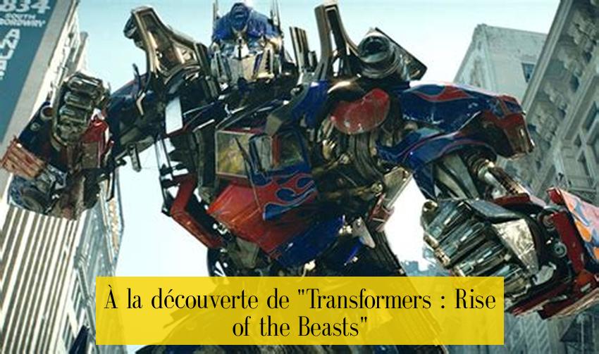 À la découverte de "Transformers : Rise of the Beasts"