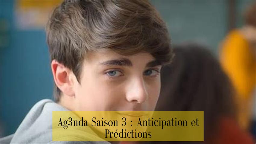 Ag3nda Saison 3 : Anticipation et Prédictions