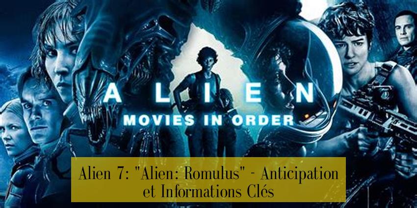 Alien 7: "Alien: Romulus" - Anticipation et Informations Clés