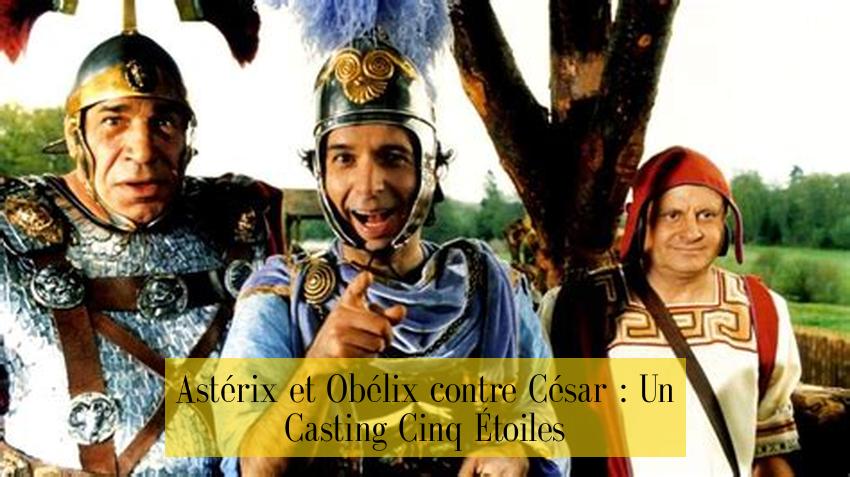 Astérix et Obélix contre César : Un Casting Cinq Étoiles