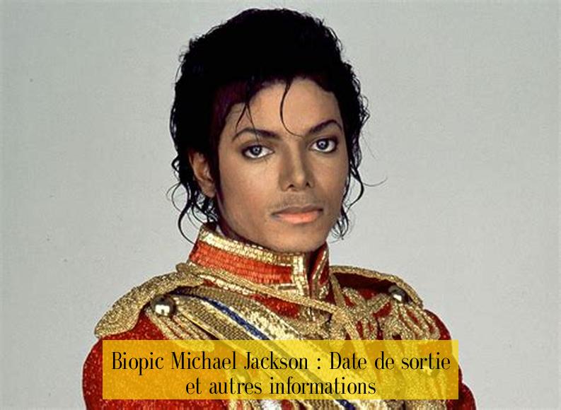 Biopic Michael Jackson : Date de sortie et autres informations