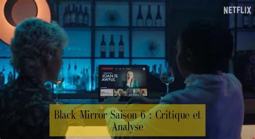 Black Mirror Saison 6 : Critique et Analyse