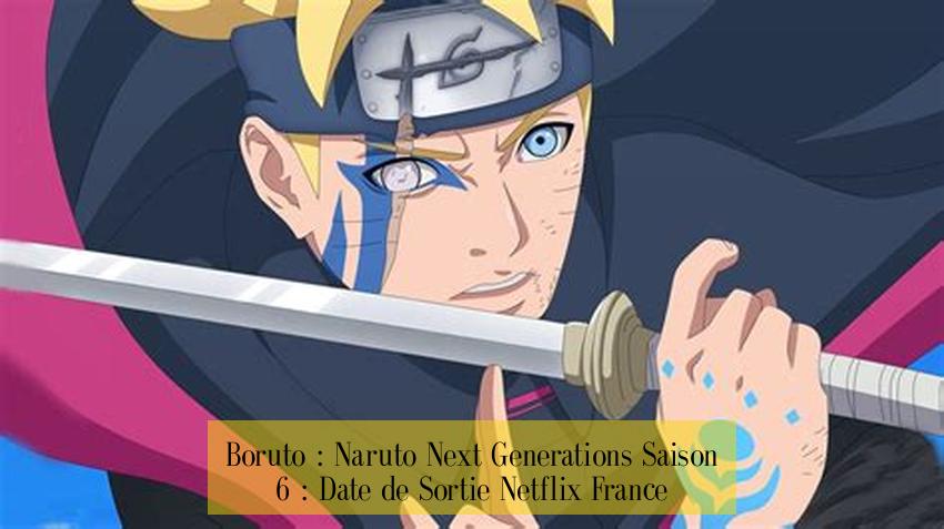 Boruto : Naruto Next Generations Saison 6 : Date de Sortie Netflix France
