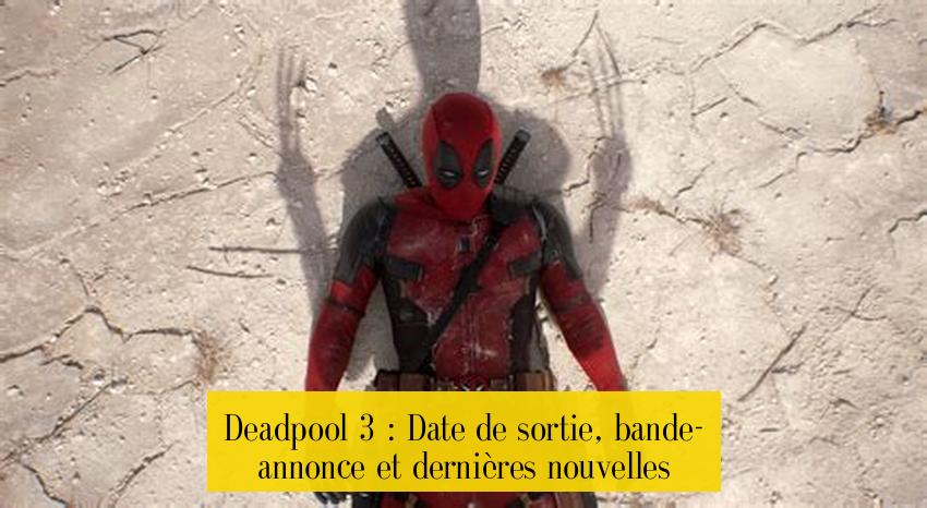 Deadpool 3 : Date de sortie, bande-annonce et dernières nouvelles