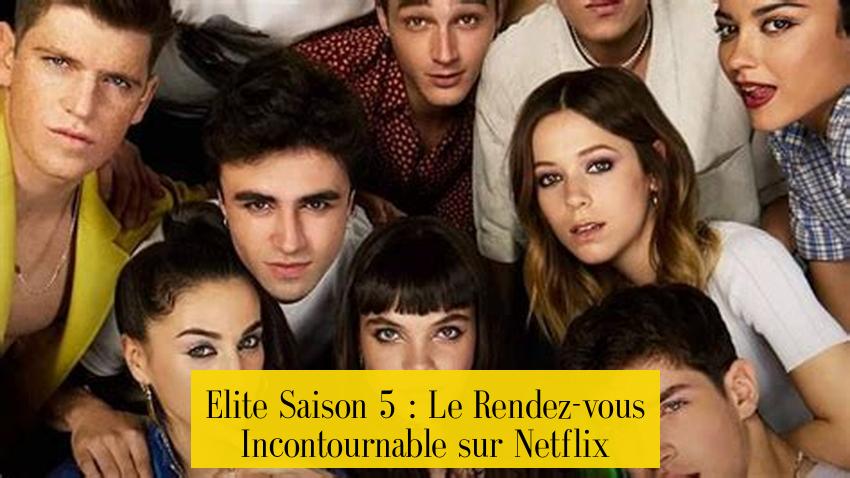 Elite Saison 5 : Le Rendez-vous Incontournable sur Netflix