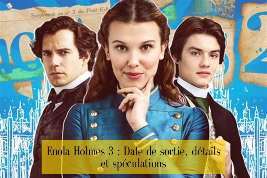 Enola Holmes 3 : Date de sortie, détails et spéculations