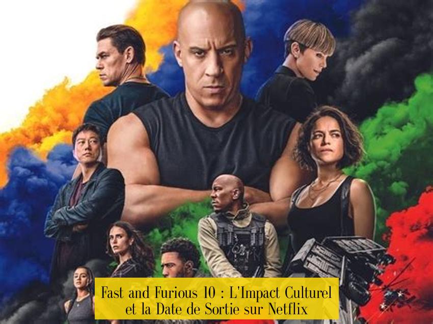 Fast and Furious 10 : L'Impact Culturel et la Date de Sortie sur Netflix