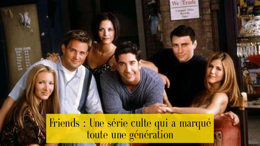 Friends : Une série culte qui a marqué toute une génération
