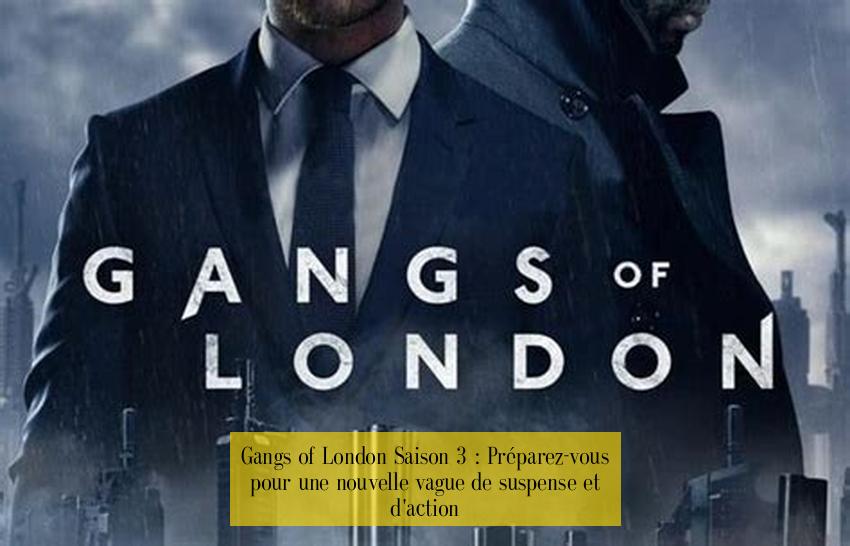 Gangs of London Saison 3 : Préparez-vous pour une nouvelle vague de suspense et d'action