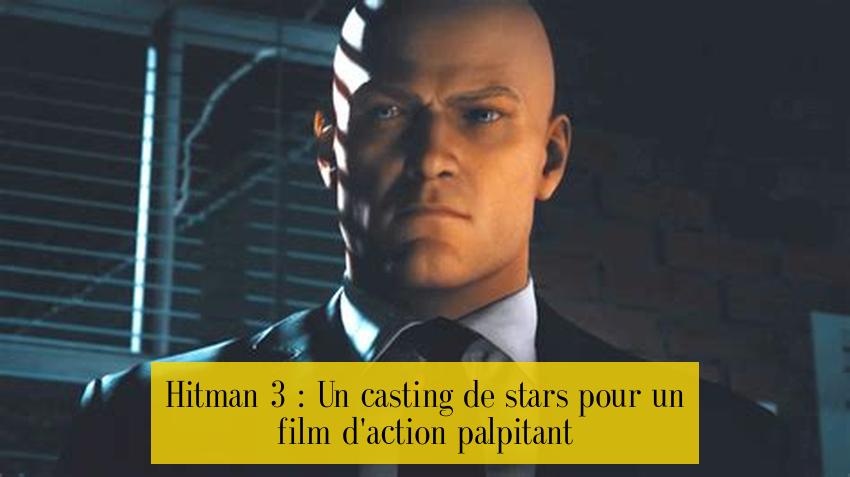 Hitman 3 : Un casting de stars pour un film d'action palpitant