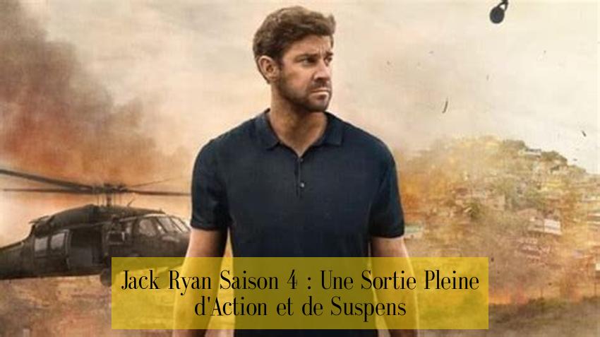 Jack Ryan Saison 4 : Une Sortie Pleine d'Action et de Suspens