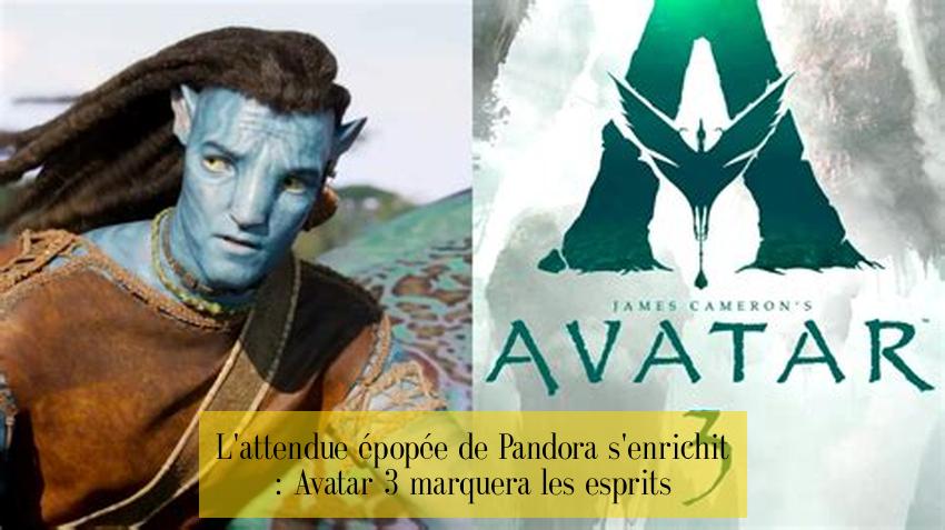 L'attendue épopée de Pandora s'enrichit : Avatar 3 marquera les esprits