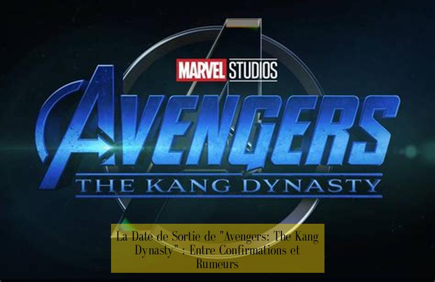 La Date de Sortie de "Avengers: The Kang Dynasty" : Entre Confirmations et Rumeurs