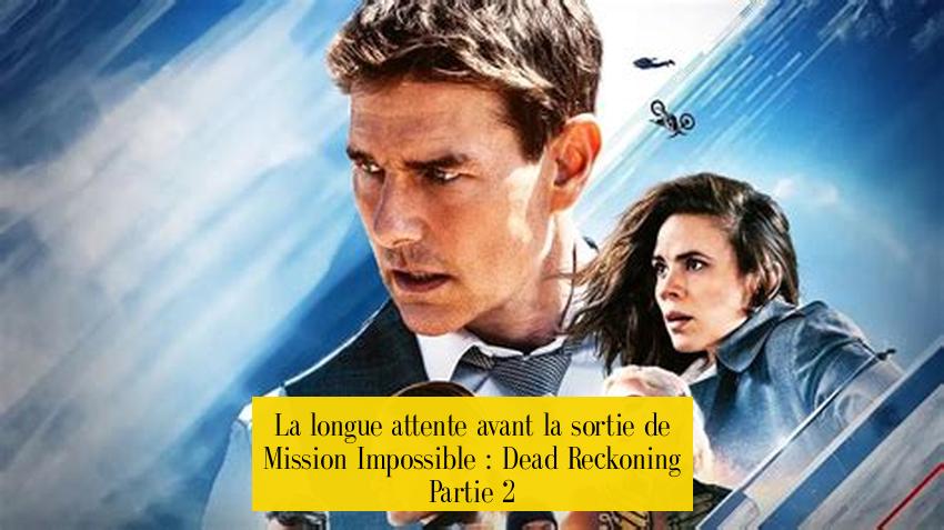 La longue attente avant la sortie de Mission Impossible : Dead Reckoning Partie 2