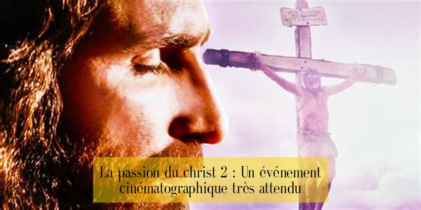 La passion du christ 2 : Un événement cinématographique très attendu