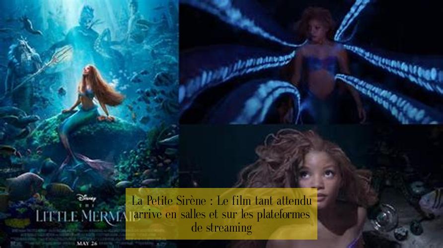 La Petite Sirène : Le film tant attendu arrive en salles et sur les plateformes de streaming