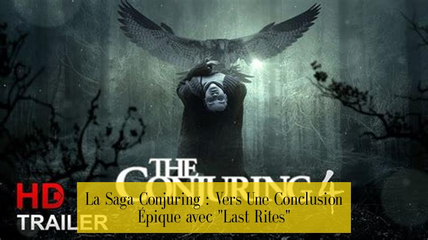 La Saga Conjuring : Vers Une Conclusion Épique avec "Last Rites"
