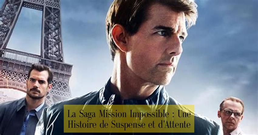 La Saga Mission Impossible : Une Histoire de Suspense et d'Attente