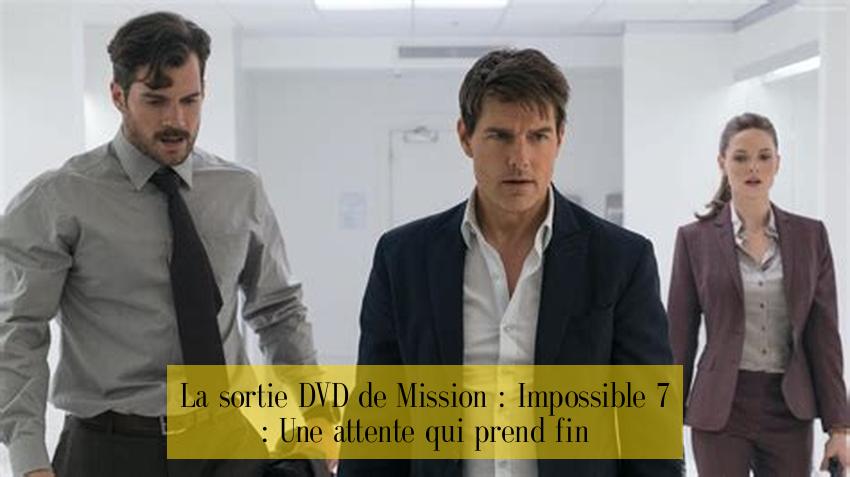 La sortie DVD de Mission : Impossible 7 : Une attente qui prend fin