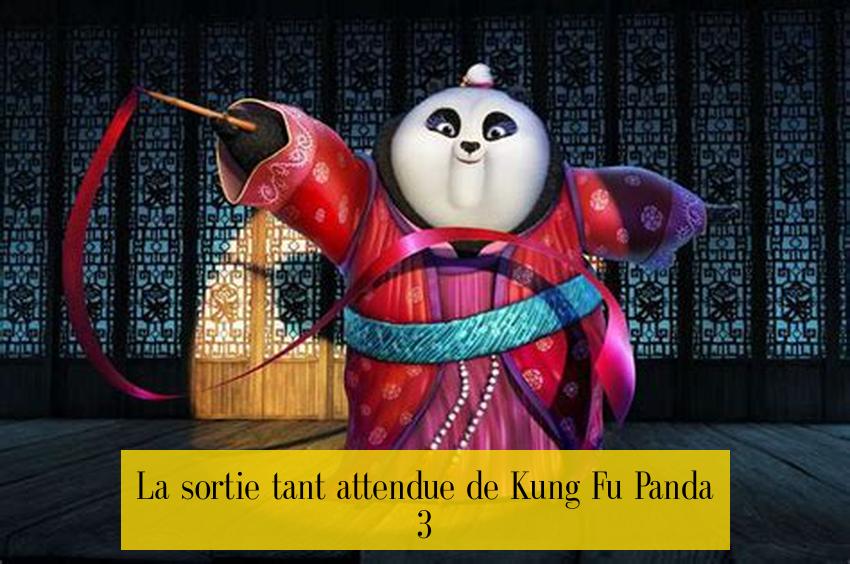 La sortie tant attendue de Kung Fu Panda 3