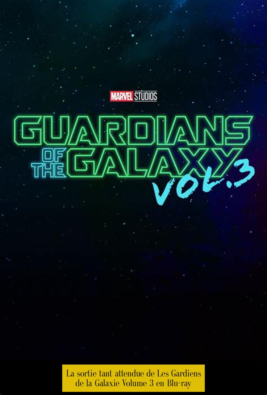 La sortie tant attendue de Les Gardiens de la Galaxie Volume 3 en Blu-ray