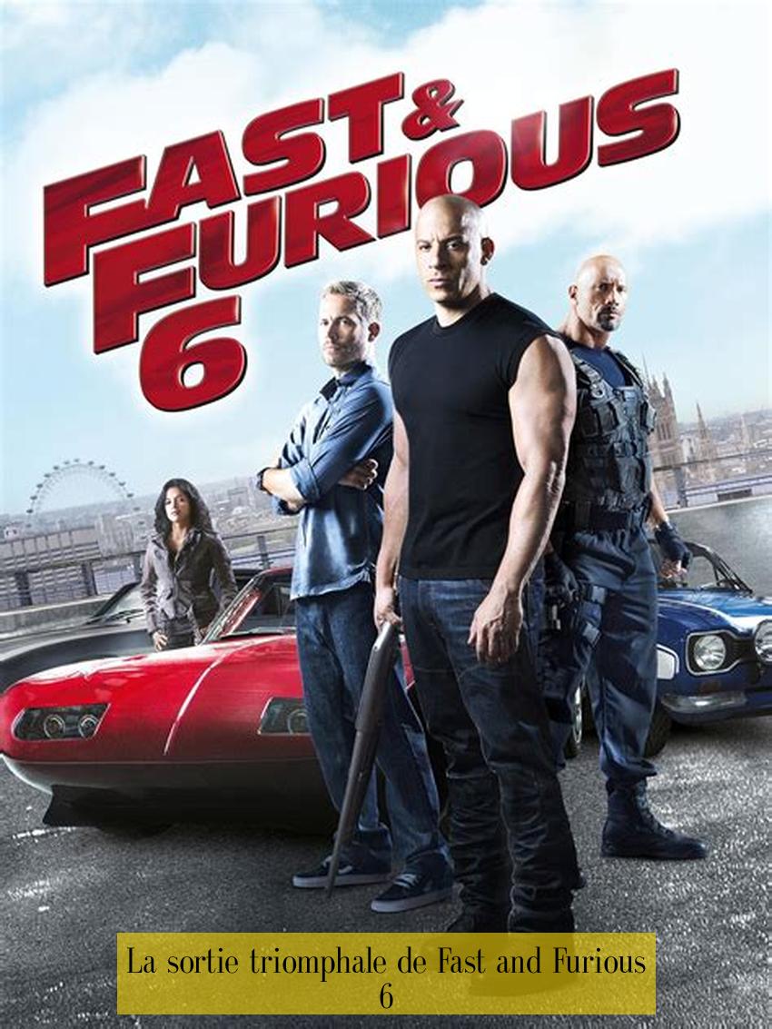 La sortie triomphale de Fast and Furious 6