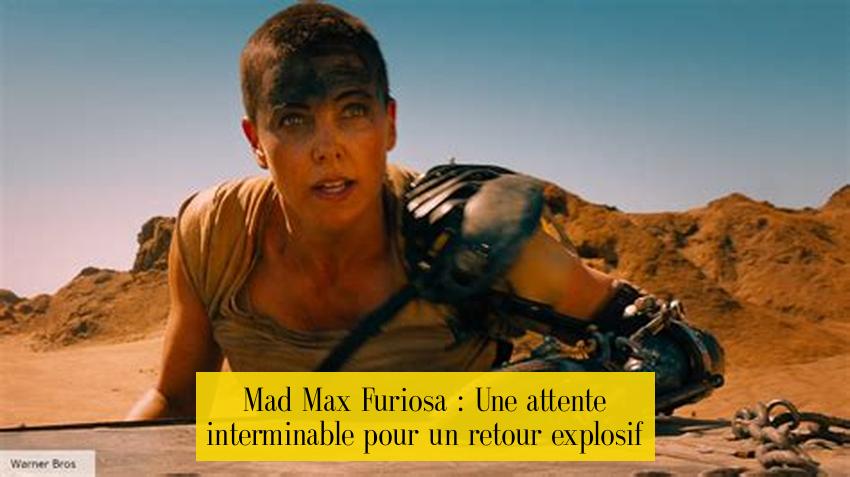 Mad Max Furiosa : Une attente interminable pour un retour explosif