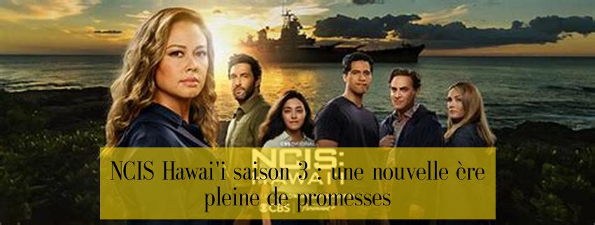 NCIS Hawai'i saison 3 : une nouvelle ère pleine de promesses