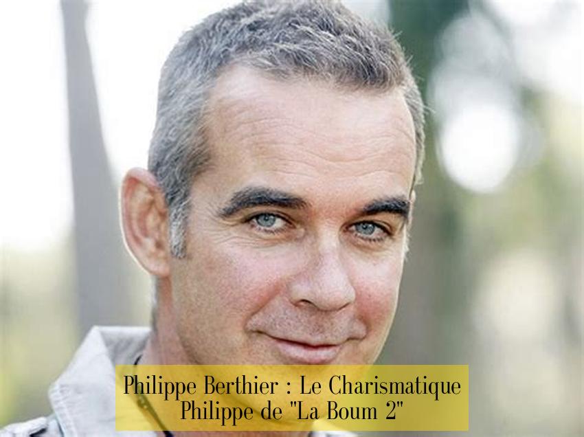Philippe Berthier : Le Charismatique Philippe de "La Boum 2"