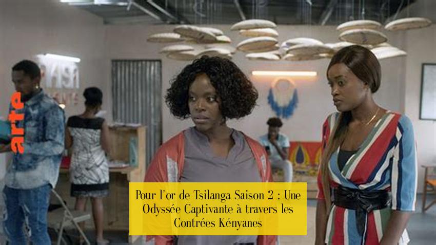 Pour l'or de Tsilanga Saison 2 : Une Odyssée Captivante à travers les Contrées Kényanes