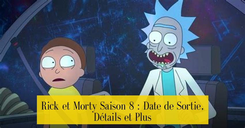 Rick et Morty Saison 8 : Date de Sortie, Détails et Plus