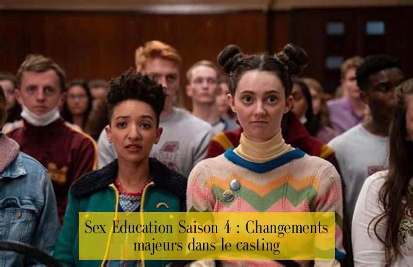  Sex Education Saison 4 : Changements majeurs dans le casting