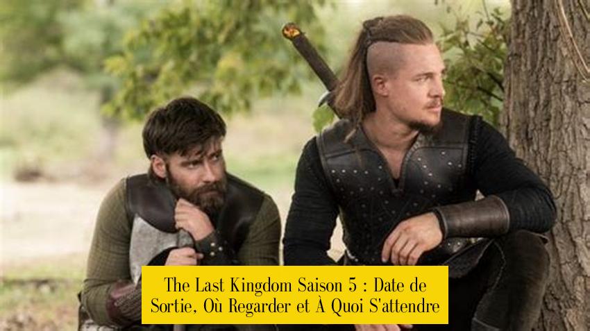 The Last Kingdom Saison 5 : Date de Sortie, Où Regarder et À Quoi S'attendre