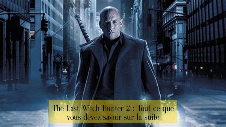 The Last Witch Hunter 2 : Tout ce que vous devez savoir sur la suite