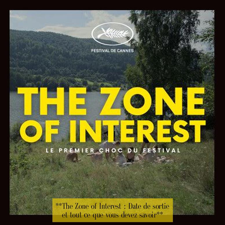  **The Zone of Interest : Date de sortie et tout ce que vous devez savoir** 