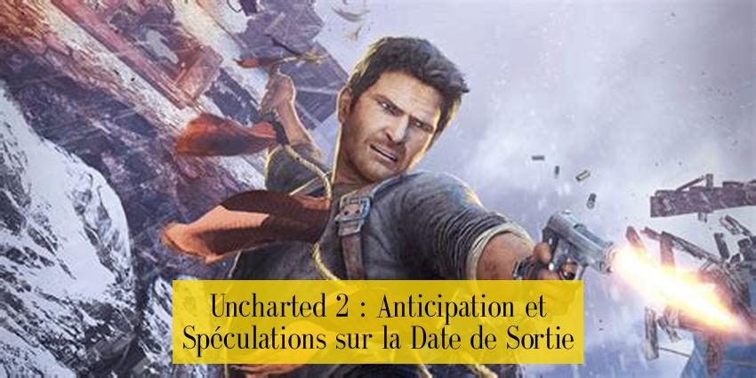 Uncharted 2 : Anticipation et Spéculations sur la Date de Sortie