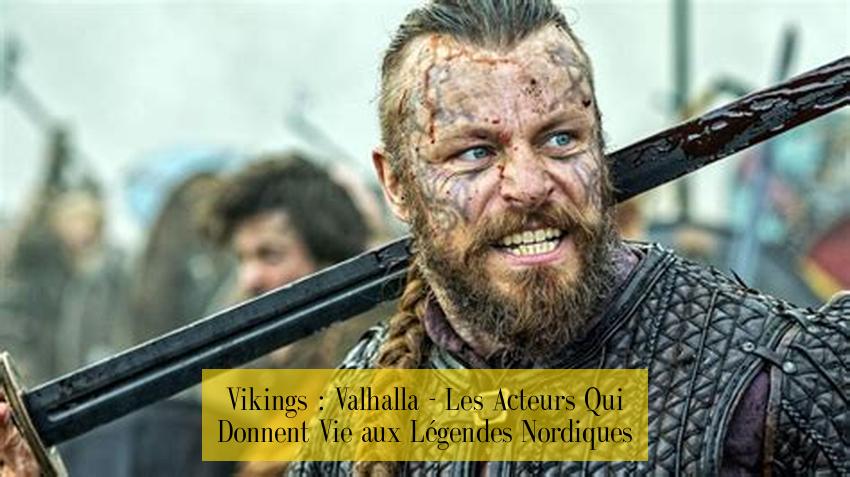 Vikings : Valhalla - Les Acteurs Qui Donnent Vie aux Légendes Nordiques