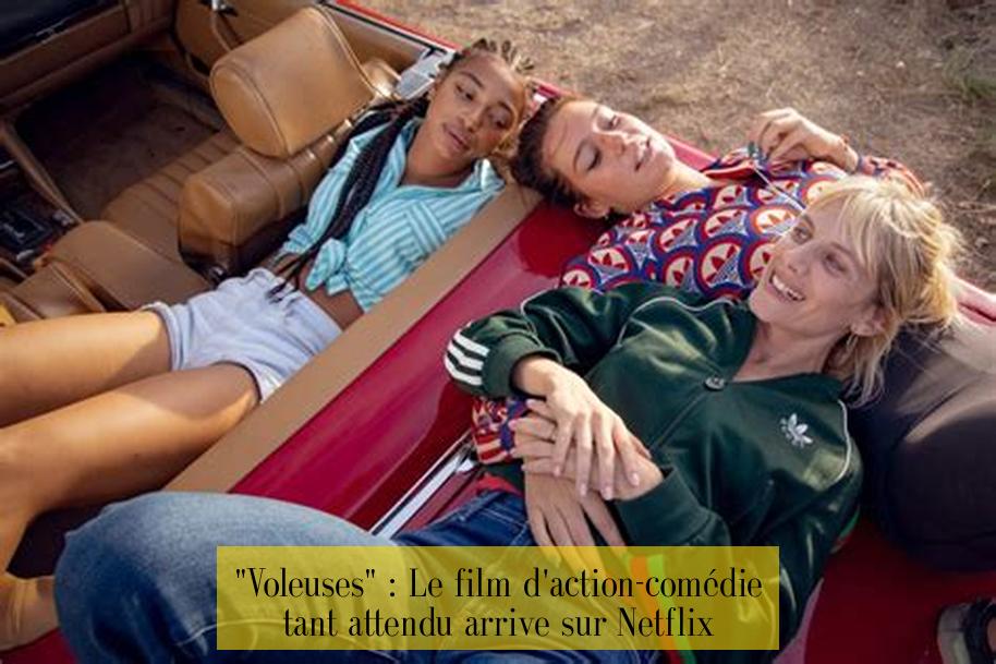 "Voleuses" : Le film d'action-comédie tant attendu arrive sur Netflix