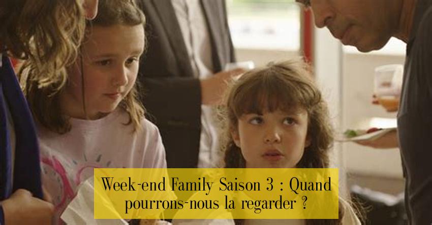 Week-end Family Saison 3 : Quand pourrons-nous la regarder ?