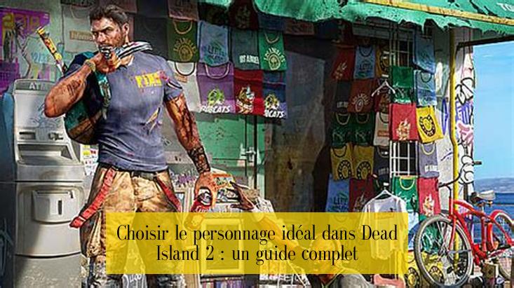 Choisir le personnage idéal dans Dead Island 2 : un guide complet