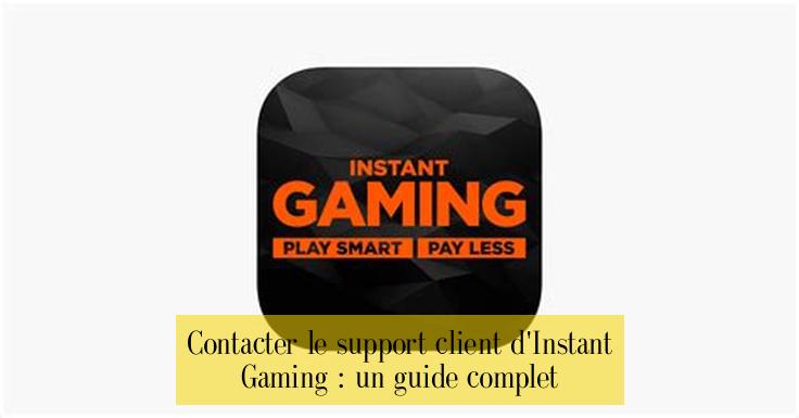 Contacter le support client d'Instant Gaming : un guide complet