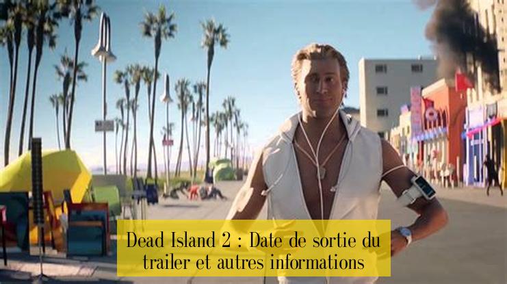 Dead Island 2 : Date de sortie du trailer et autres informations