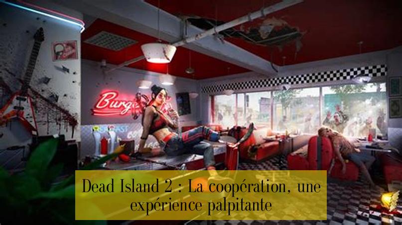 Dead Island 2 : La coopération, une expérience palpitante