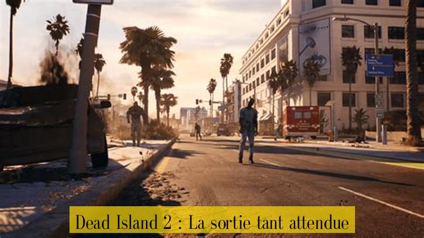 Dead Island 2 : La sortie tant attendue