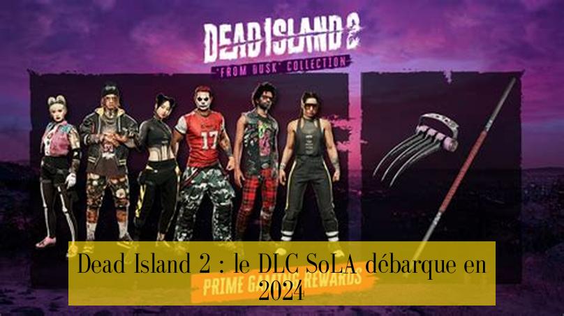 Dead Island 2 : le DLC SoLA débarque en 2024