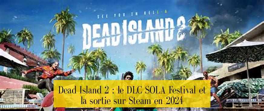 Dead Island 2 : le DLC SOLA Festival et la sortie sur Steam en 2024