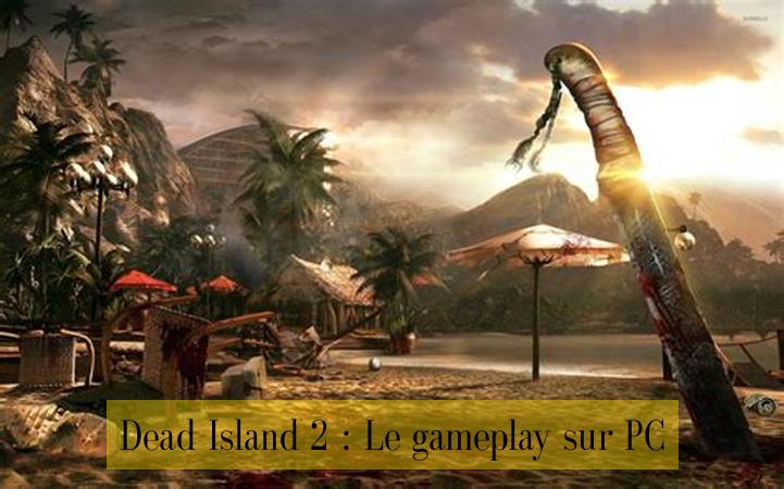 Dead Island 2 : Le gameplay sur PC