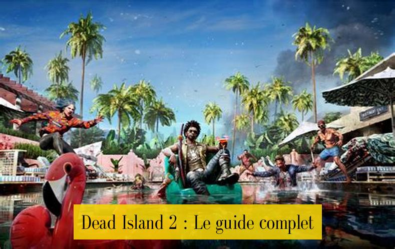 Dead Island 2 : Le guide complet