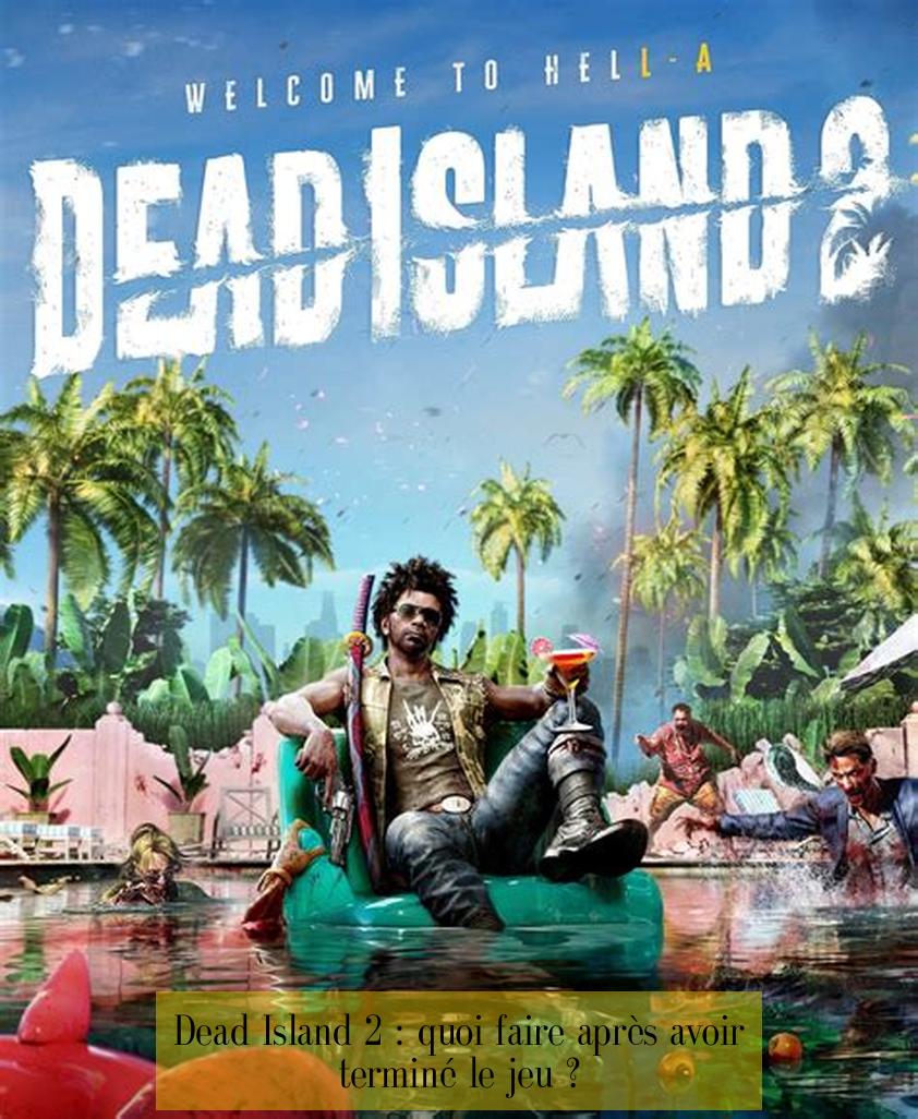 Dead Island 2 : quoi faire après avoir terminé le jeu ?